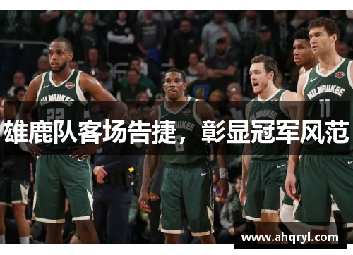 雄鹿队客场告捷，彰显冠军风范