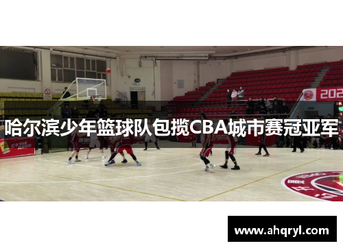 哈尔滨少年篮球队包揽CBA城市赛冠亚军
