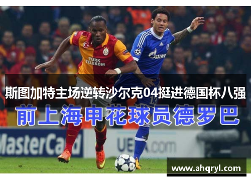斯图加特主场逆转沙尔克04挺进德国杯八强