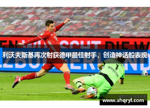 利沃夫斯基再次射获德甲最佳射手，创造神话般表现
