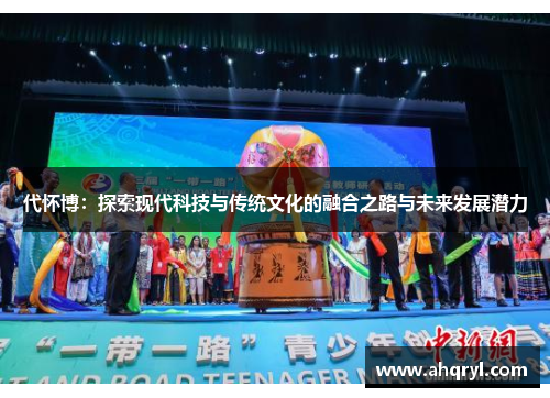 代怀博：探索现代科技与传统文化的融合之路与未来发展潜力