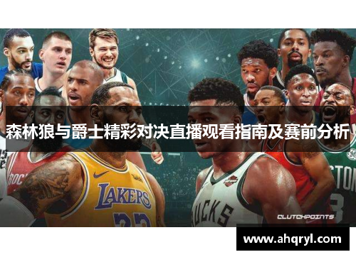 森林狼与爵士精彩对决直播观看指南及赛前分析