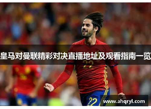 皇马对曼联精彩对决直播地址及观看指南一览