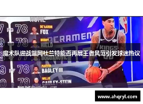 魔术队迎战篮网杜兰特能否再展王者风范引发球迷热议