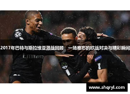 2017年巴特与斯拉维亚激战回顾：一场难忘的欧战对决与精彩瞬间