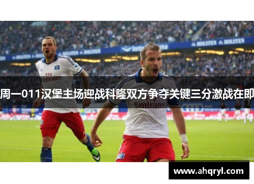 周一011汉堡主场迎战科隆双方争夺关键三分激战在即