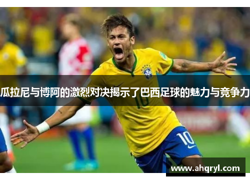 瓜拉尼与博阿的激烈对决揭示了巴西足球的魅力与竞争力